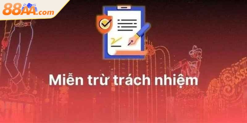 Miễn Trừ Trách Nhiệm - Trường Hợp Đặc Biệt Cần Nắm Rõ 1 Chính sách miễn trừ trách nhiệm tại 88AA